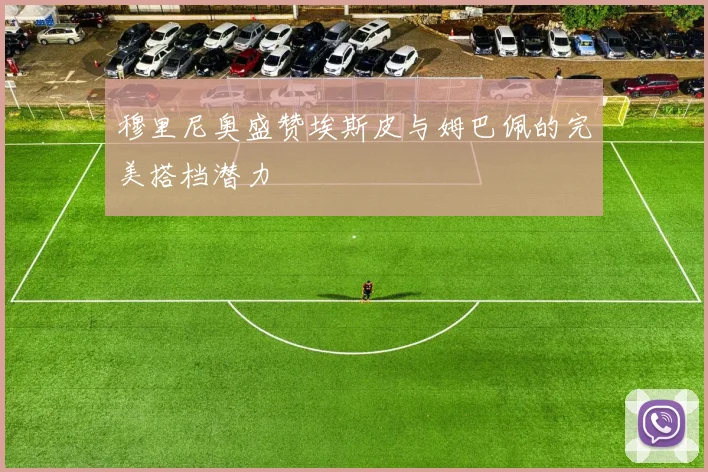 穆里尼奥盛赞埃斯皮与姆巴佩的完美搭档潜力